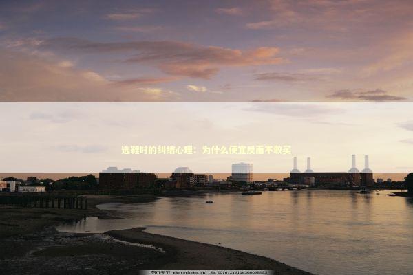 选鞋时的纠结心理：为什么便宜反而不敢买