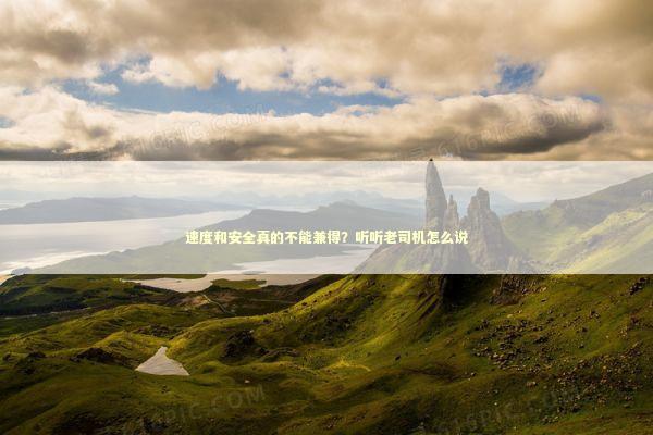 速度和安全真的不能兼得？听听老司机怎么说